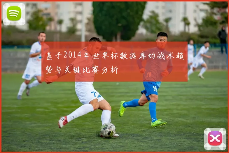 基于2014年世界杯数据库的战术趋势与关键比赛分析
