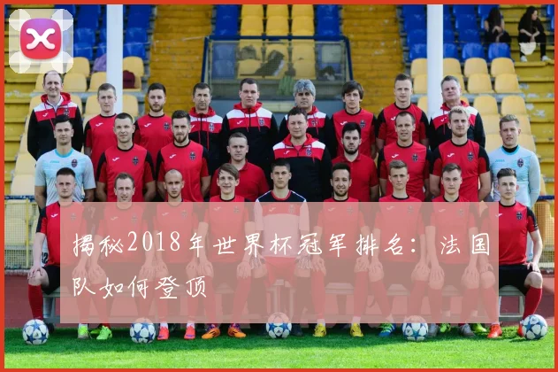 揭秘2018年世界杯冠军排名：法国队如何登顶