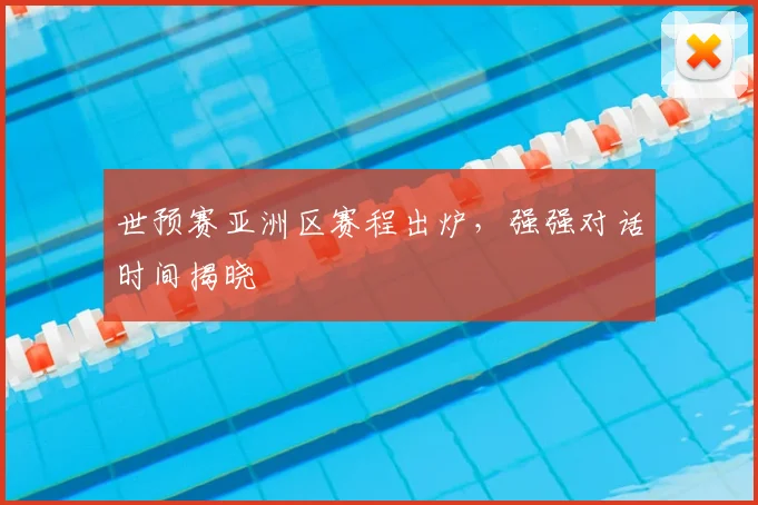 世预赛亚洲区赛程出炉,强强对话时间揭晓