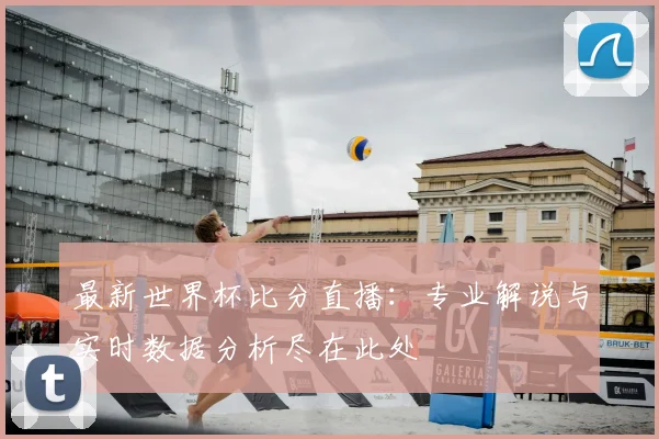 最新世界杯比分直播：专业解说与实时数据分析尽在此处