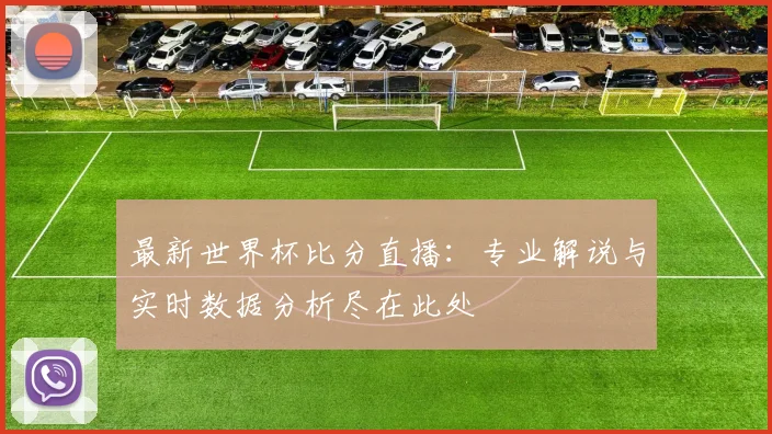 最新世界杯比分直播：专业解说与实时数据分析尽在此处
