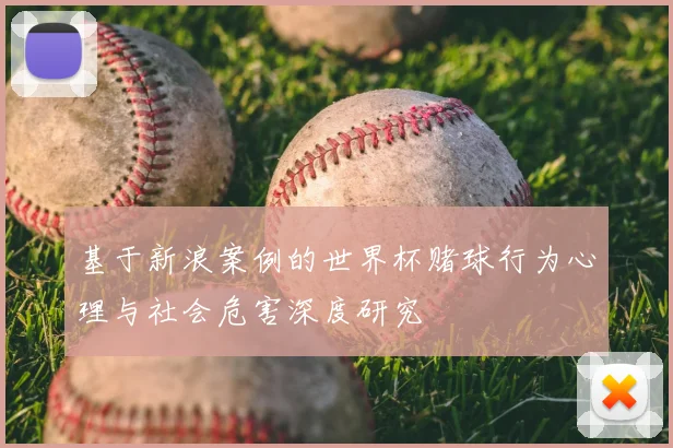 基于新浪案例的世界杯赌球行为心理与社会危害深度研究