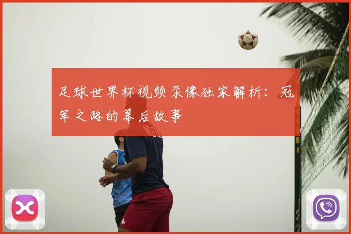 足球世界杯视频录像独家解析：冠军之路的幕后故事