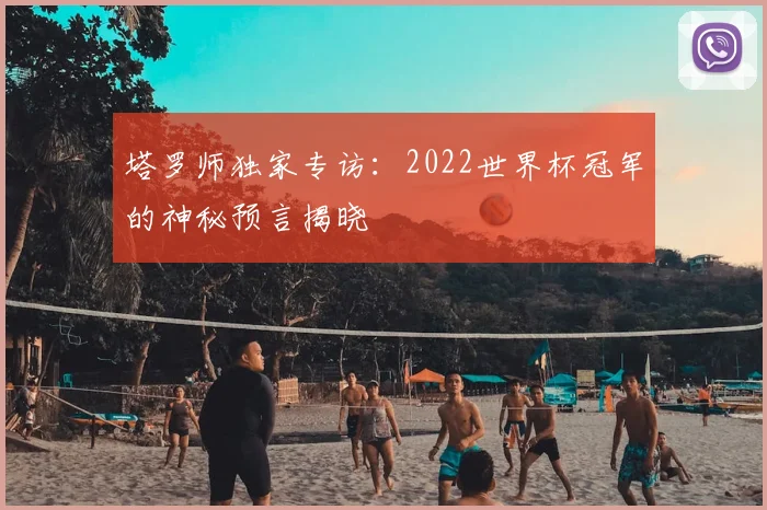 塔罗师独家专访：2022世界杯冠军的神秘预言揭晓