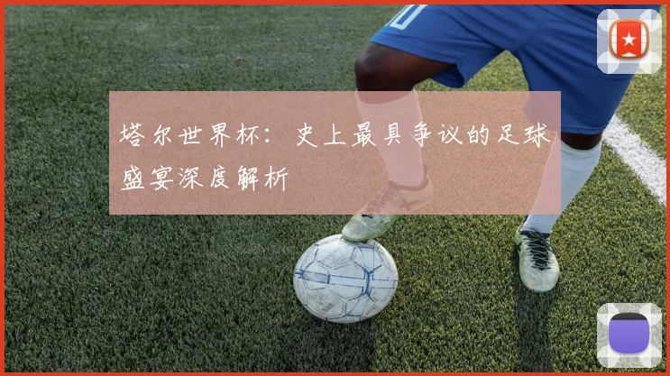 塔尔世界杯：史上最具争议的足球盛宴深度解析