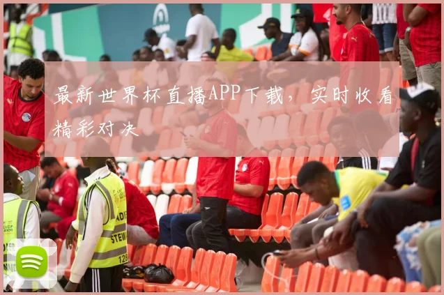 最新世界杯直播APP下载，实时收看精彩对决