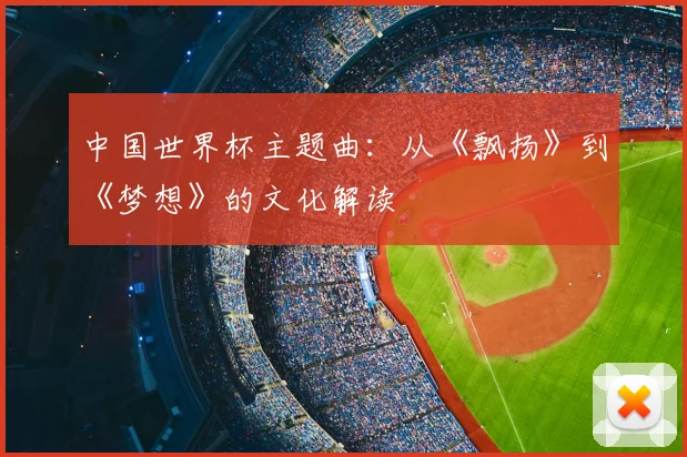 中国世界杯主题曲：从《飘扬》到《梦想》的文化解读