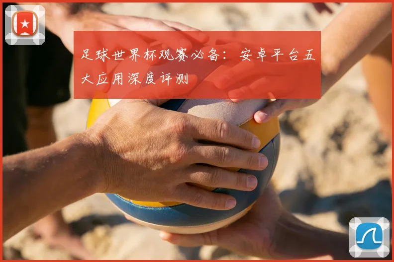 足球世界杯观赛必备：安卓平台五大应用深度评测